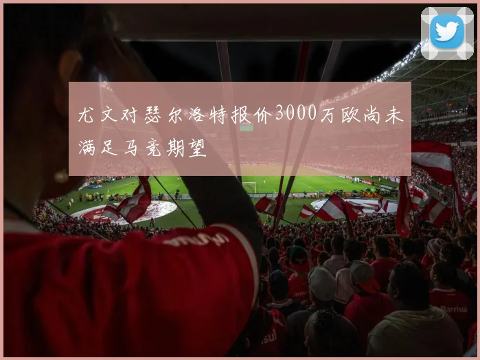 尤文对瑟尔洛特报价3000万欧尚未满足马竞期望