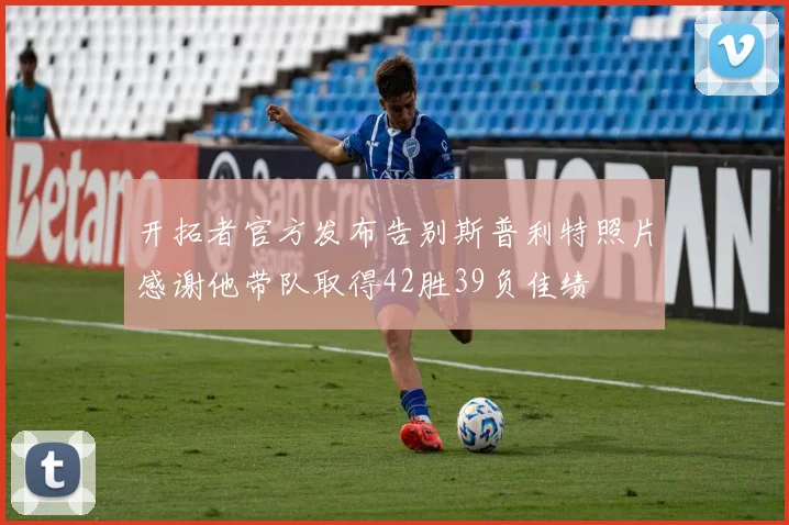 开拓者官方发布告别斯普利特照片感谢他带队取得42胜39负佳绩