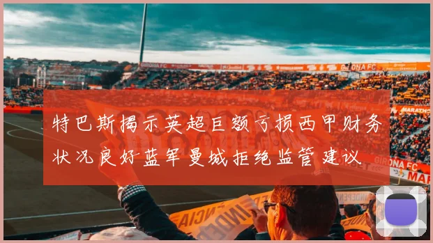 特巴斯揭示英超巨额亏损西甲财务状况良好蓝军曼城拒绝监管建议