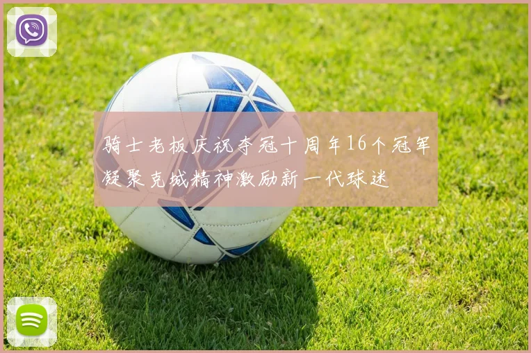 骑士老板庆祝夺冠十周年16个冠军凝聚克城精神激励新一代球迷