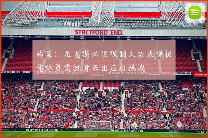 弗莱：尼克斯必须限制文班表现板凳球员需挺身而出应对挑战