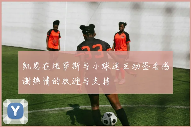 凯恩在堪萨斯与小球迷互动签名感谢热情的欢迎与支持