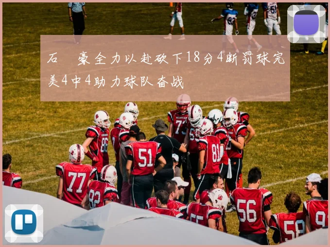 石洺豪全力以赴砍下18分4断罚球完美4中4助力球队奋战